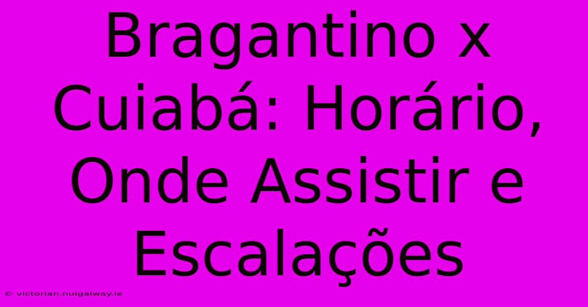 Bragantino X Cuiabá: Horário, Onde Assistir E Escalações