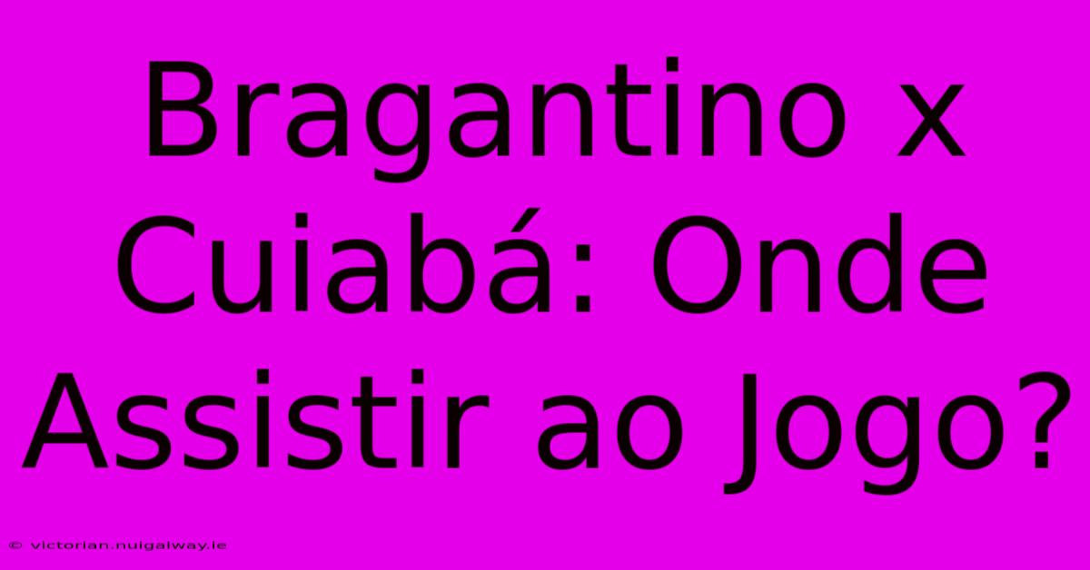 Bragantino X Cuiabá: Onde Assistir Ao Jogo?