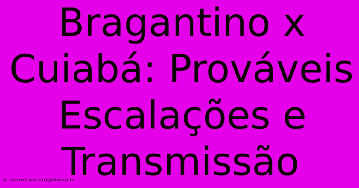 Bragantino X Cuiabá: Prováveis Escalações E Transmissão