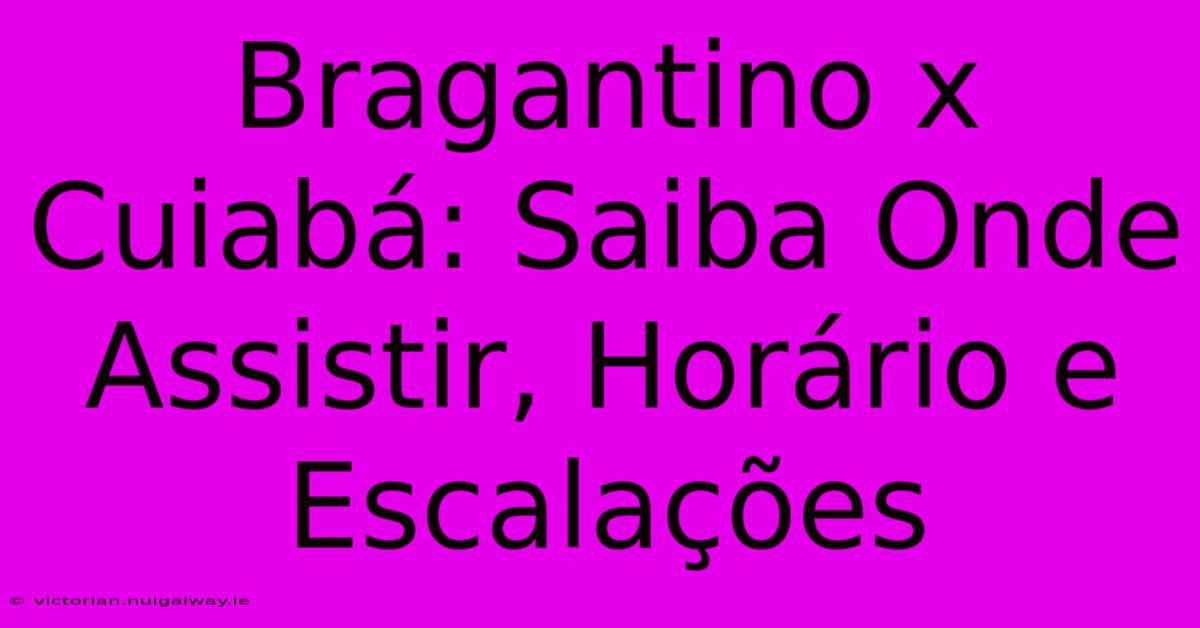 Bragantino X Cuiabá: Saiba Onde Assistir, Horário E Escalações