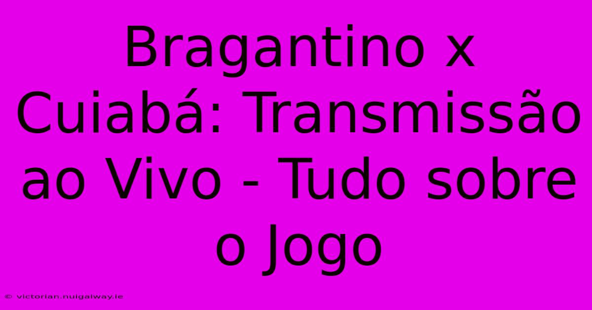 Bragantino X Cuiabá: Transmissão Ao Vivo - Tudo Sobre O Jogo 