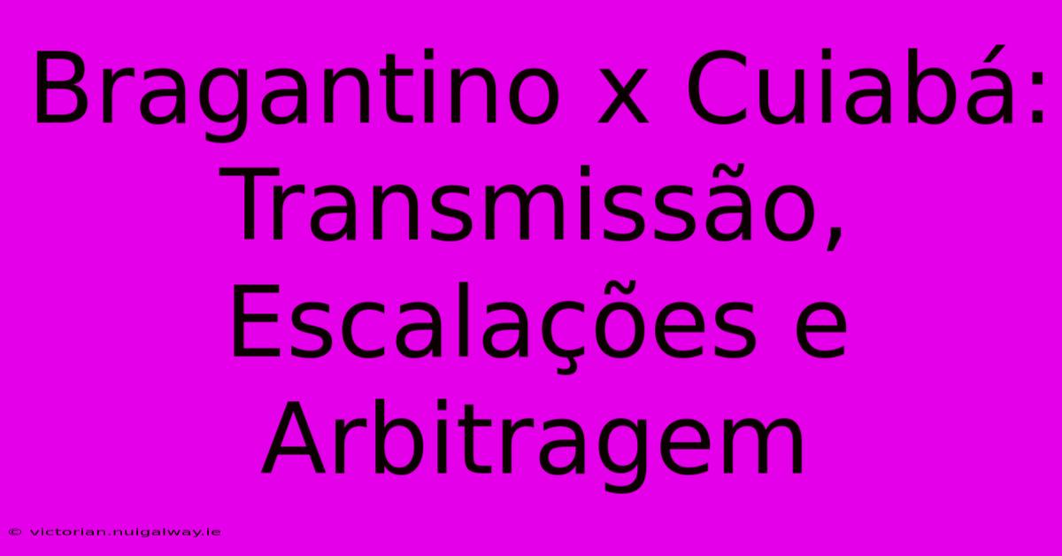 Bragantino X Cuiabá: Transmissão, Escalações E Arbitragem 