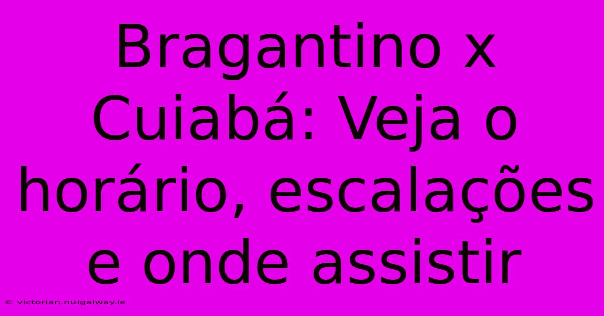 Bragantino X Cuiabá: Veja O Horário, Escalações E Onde Assistir