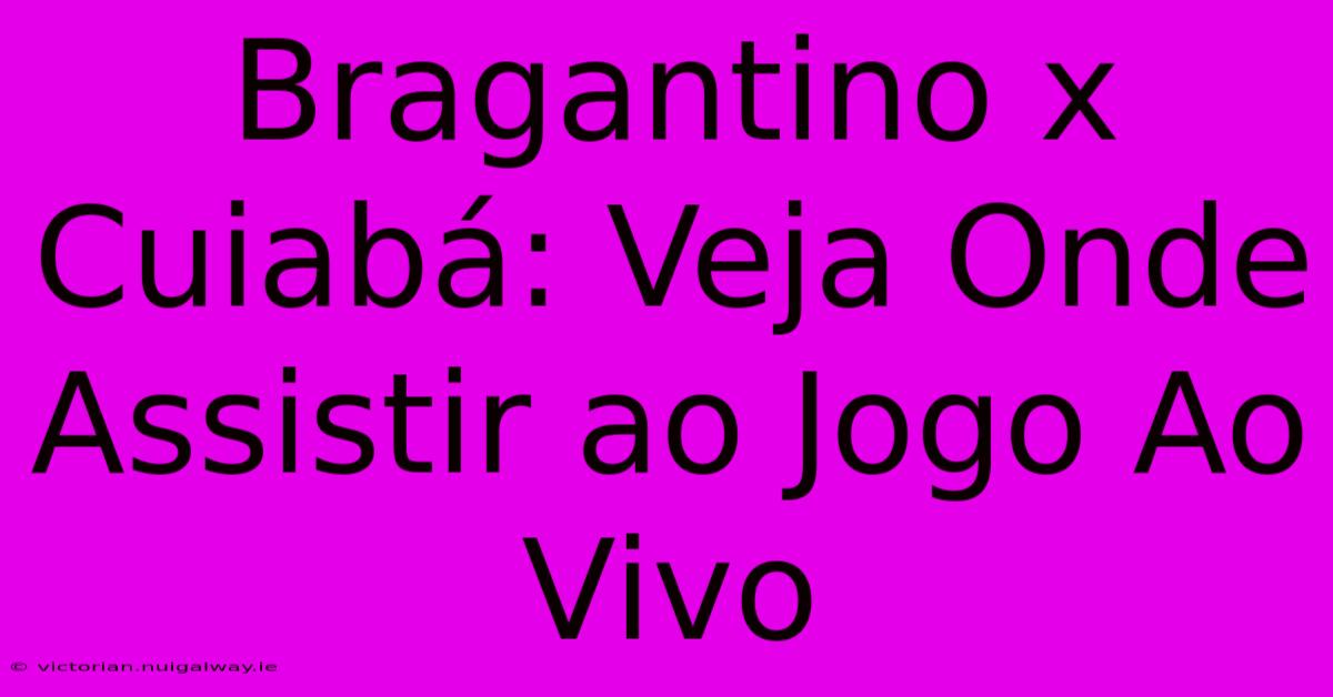 Bragantino X Cuiabá: Veja Onde Assistir Ao Jogo Ao Vivo