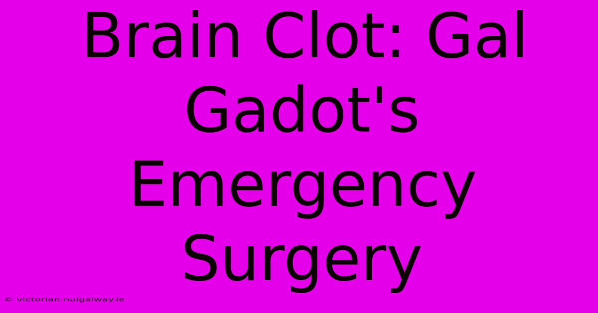 Brain Clot: Gal Gadot's Emergency Surgery