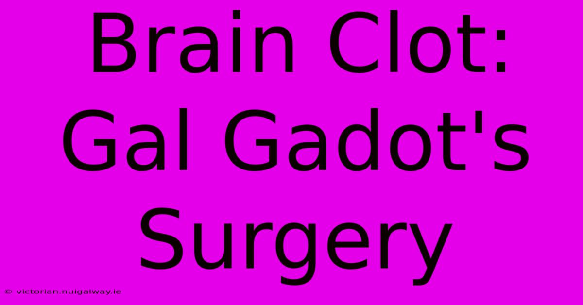 Brain Clot: Gal Gadot's Surgery