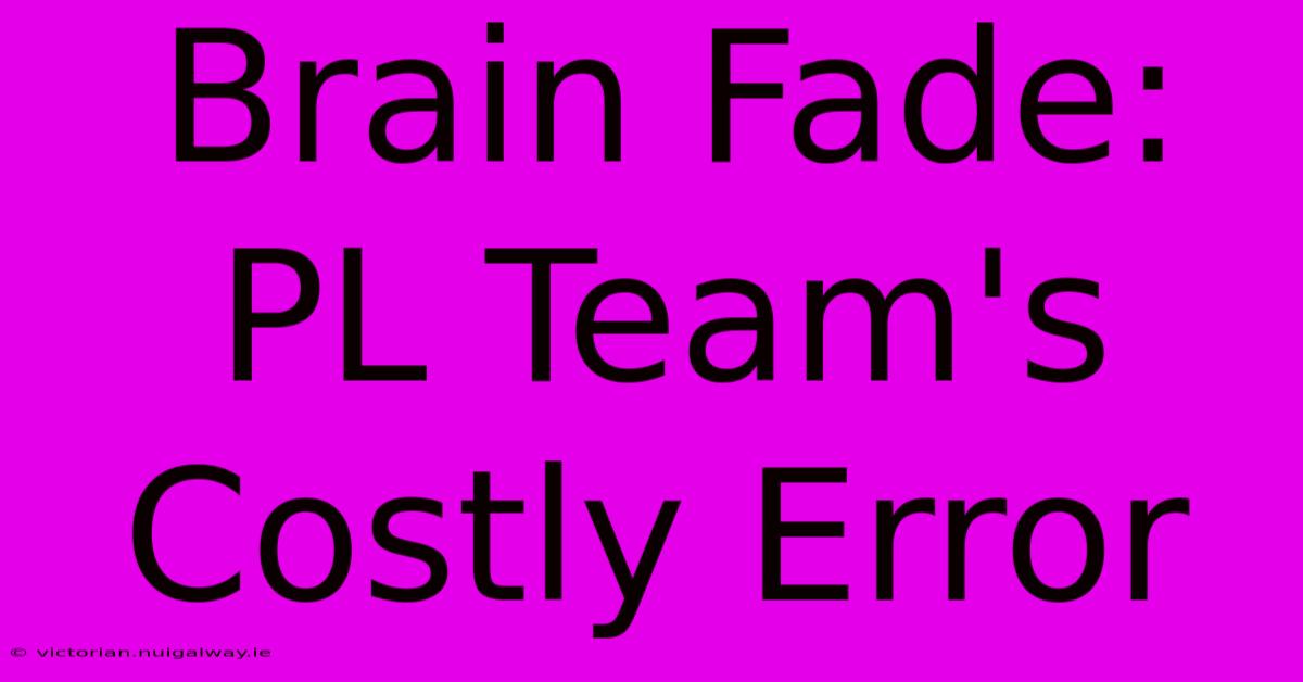 Brain Fade: PL Team's Costly Error 