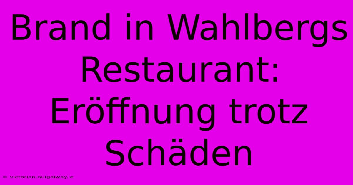 Brand In Wahlbergs Restaurant: Eröffnung Trotz Schäden