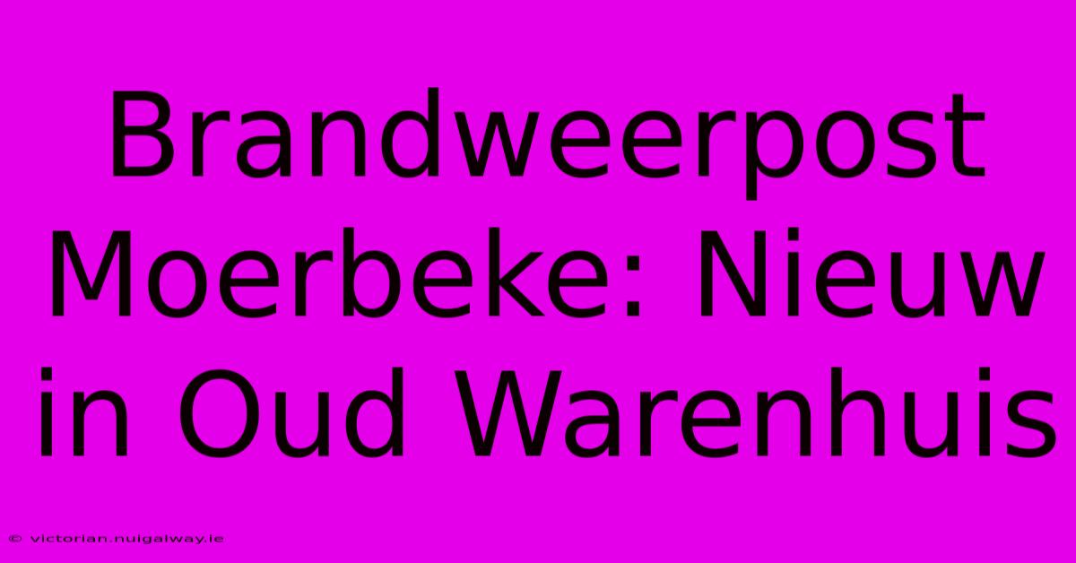 Brandweerpost Moerbeke: Nieuw In Oud Warenhuis 