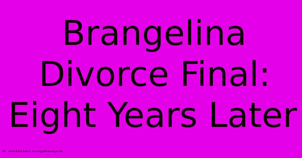 Brangelina Divorce Final: Eight Years Later