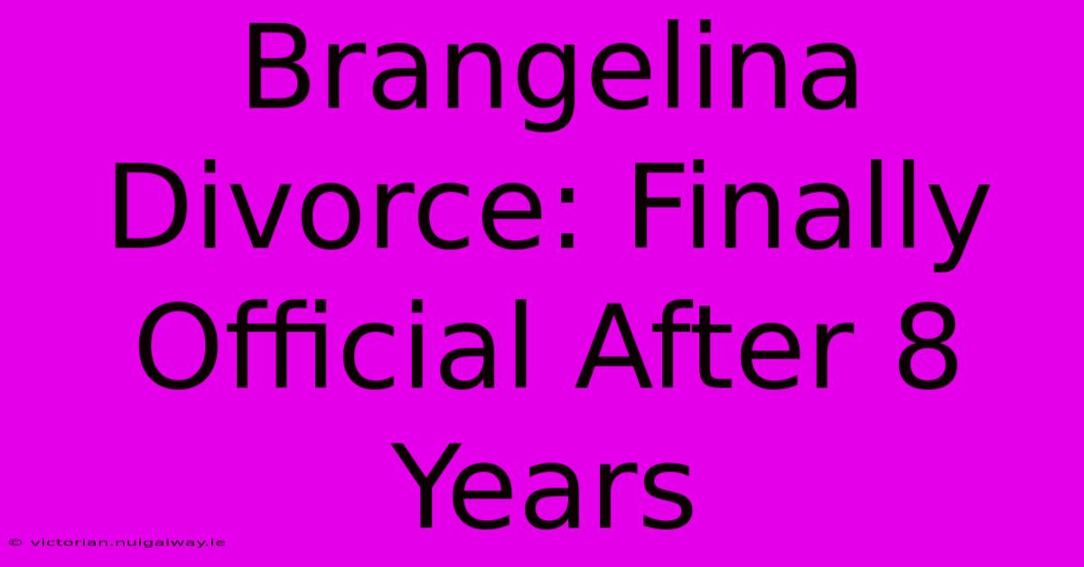 Brangelina Divorce: Finally Official After 8 Years