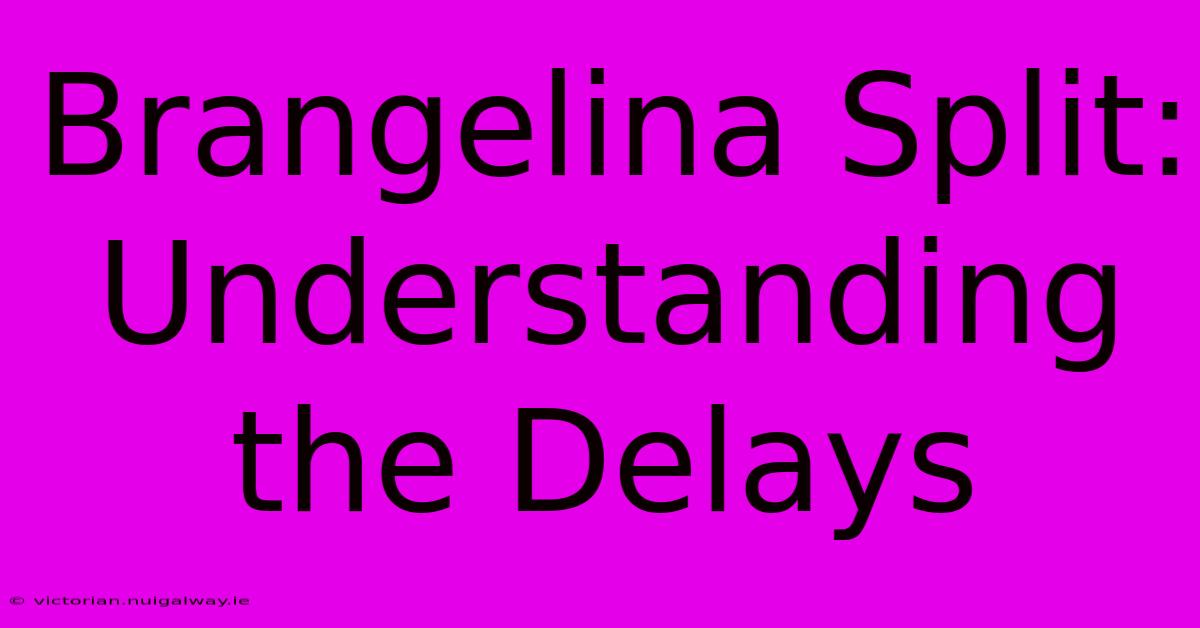 Brangelina Split: Understanding The Delays