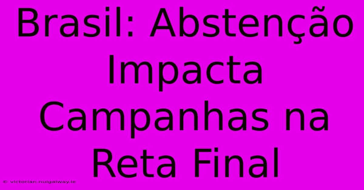 Brasil: Abstenção Impacta Campanhas Na Reta Final