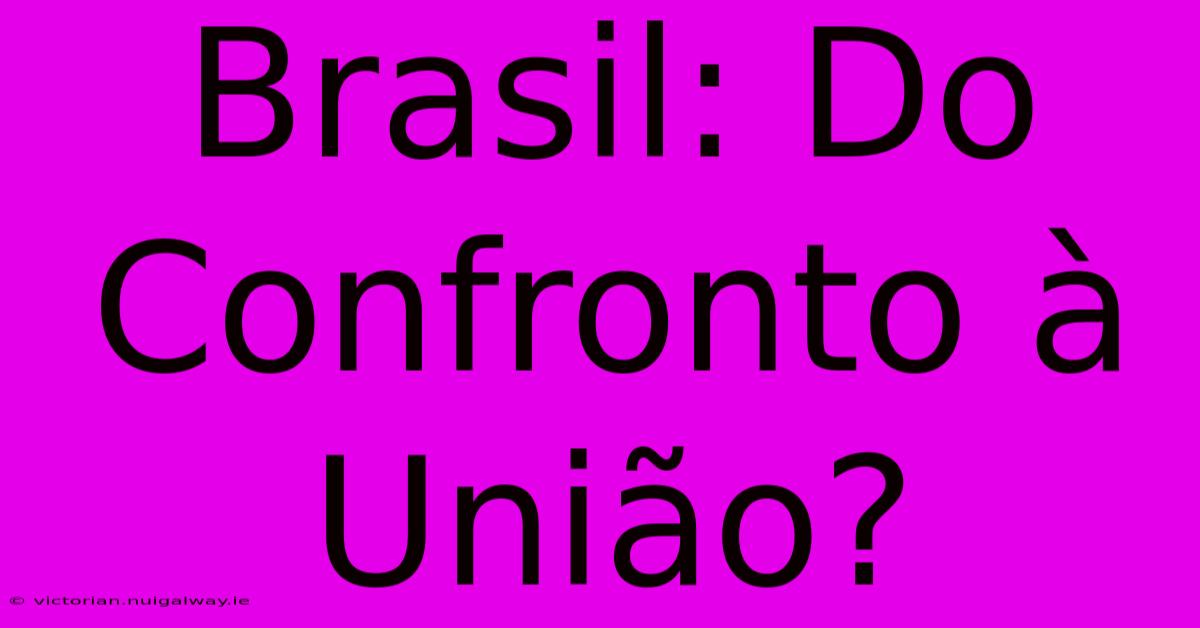 Brasil: Do Confronto À União?