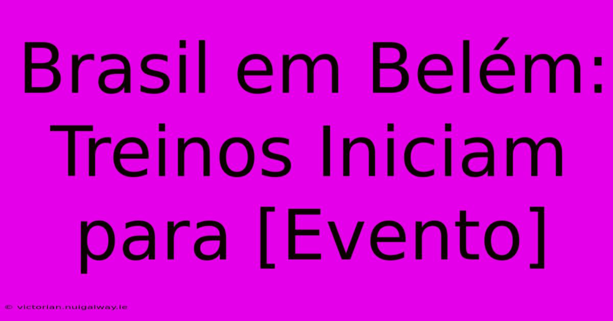 Brasil Em Belém: Treinos Iniciam Para [Evento]