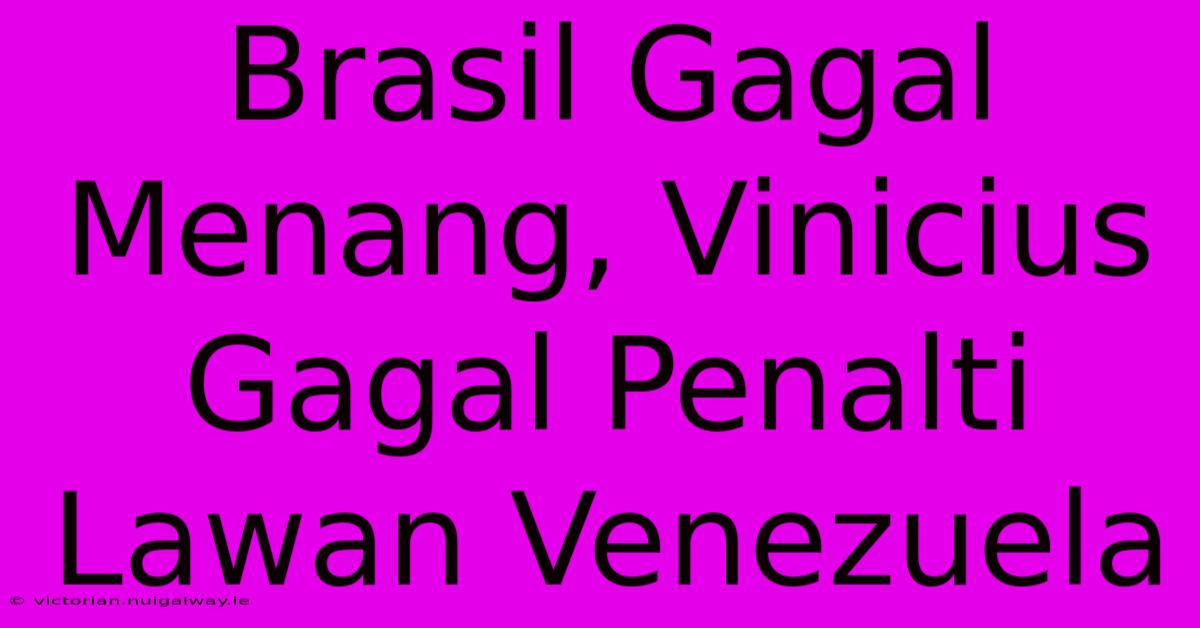 Brasil Gagal Menang, Vinicius Gagal Penalti Lawan Venezuela