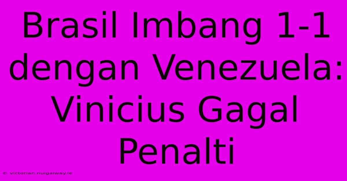 Brasil Imbang 1-1 Dengan Venezuela: Vinicius Gagal Penalti