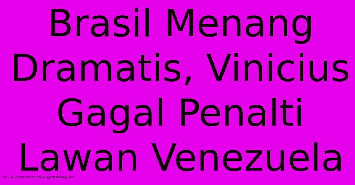 Brasil Menang Dramatis, Vinicius Gagal Penalti Lawan Venezuela