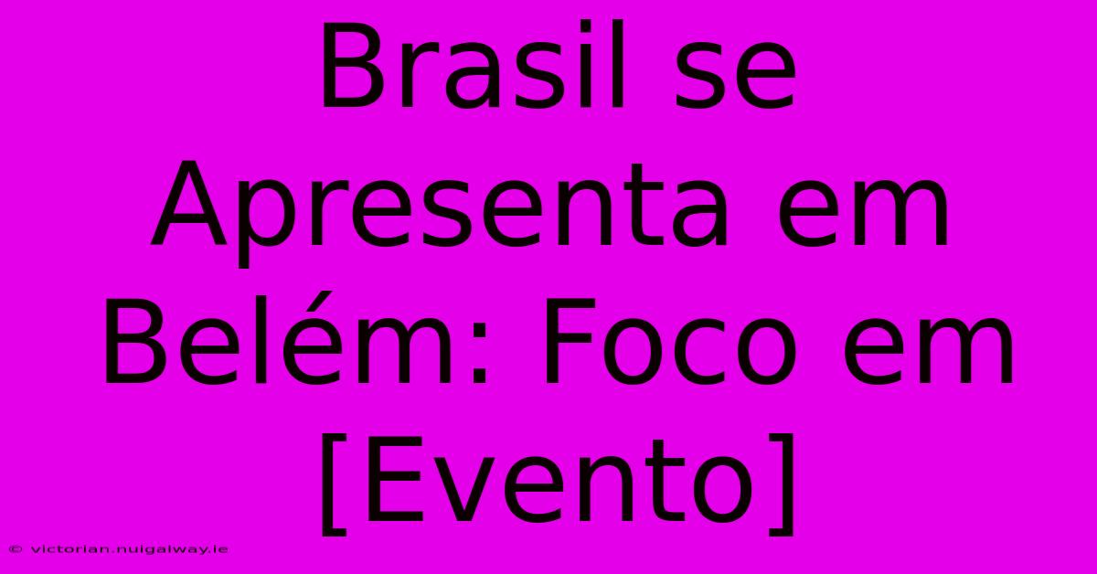 Brasil Se Apresenta Em Belém: Foco Em [Evento]