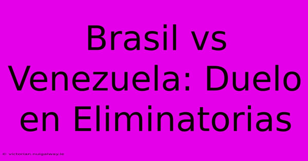 Brasil Vs Venezuela: Duelo En Eliminatorias