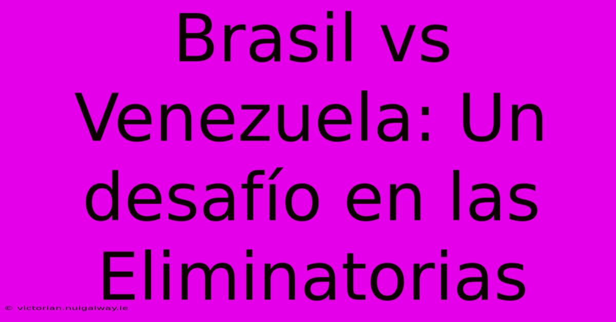 Brasil Vs Venezuela: Un Desafío En Las Eliminatorias 