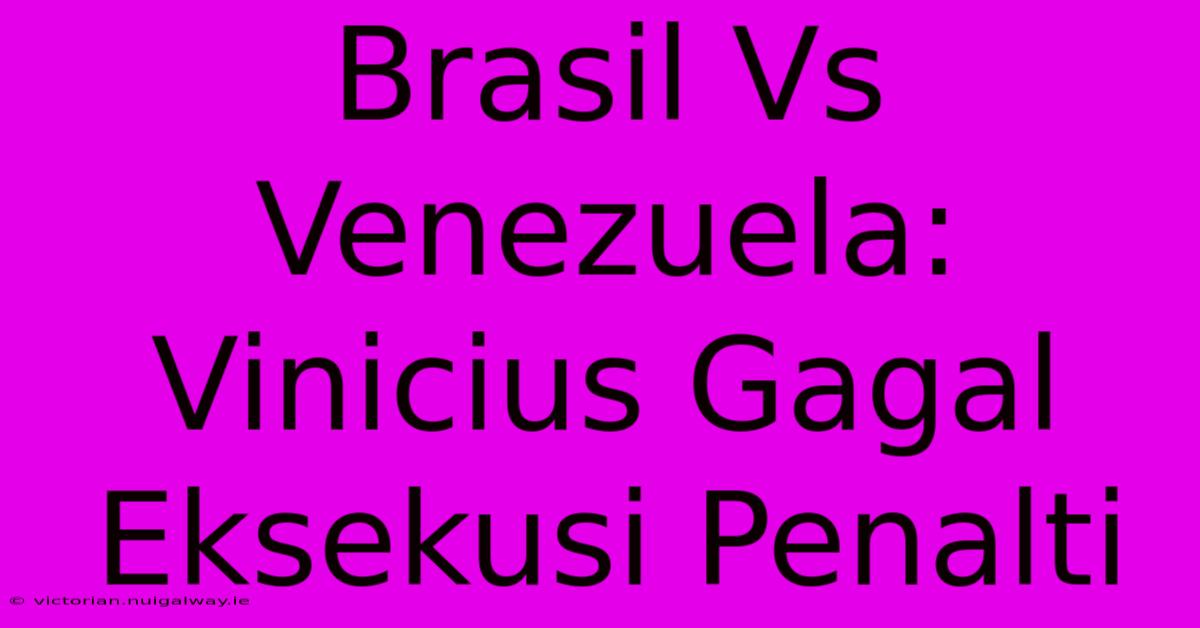 Brasil Vs Venezuela: Vinicius Gagal Eksekusi Penalti 