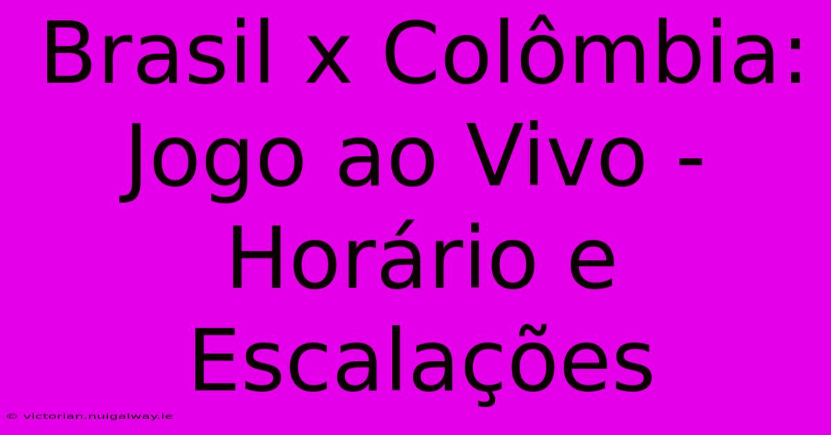 Brasil X Colômbia: Jogo Ao Vivo - Horário E Escalações