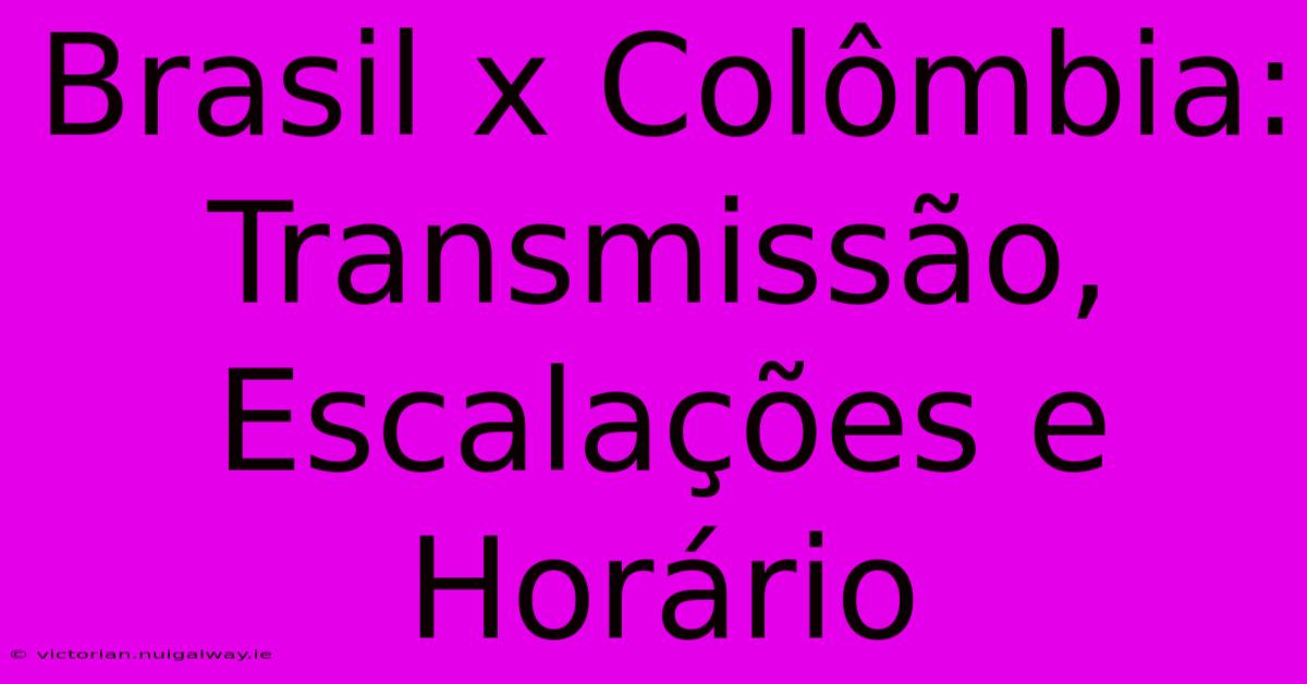 Brasil X Colômbia: Transmissão, Escalações E Horário