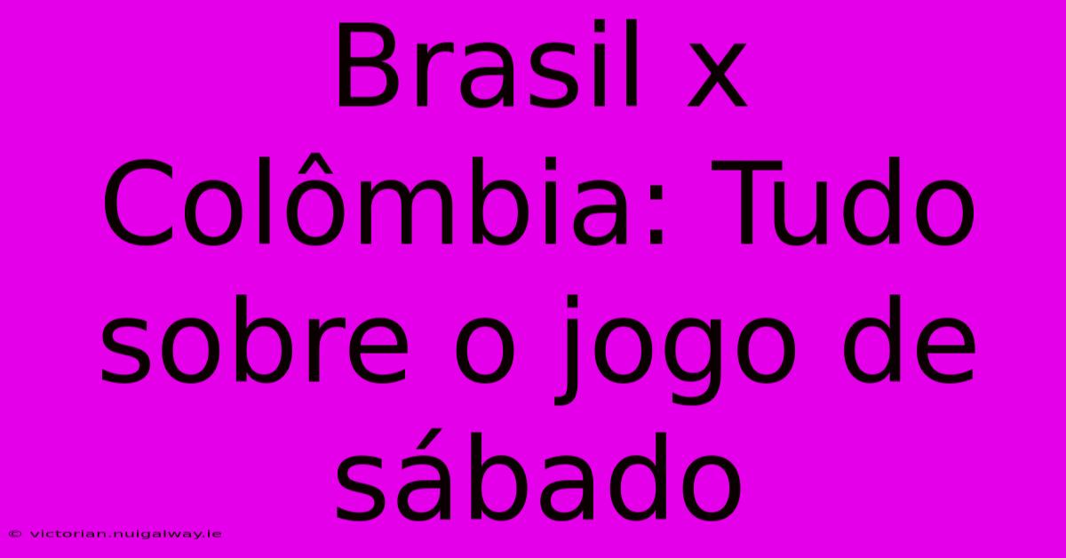 Brasil X Colômbia: Tudo Sobre O Jogo De Sábado