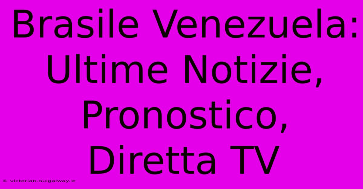 Brasile Venezuela: Ultime Notizie, Pronostico, Diretta TV