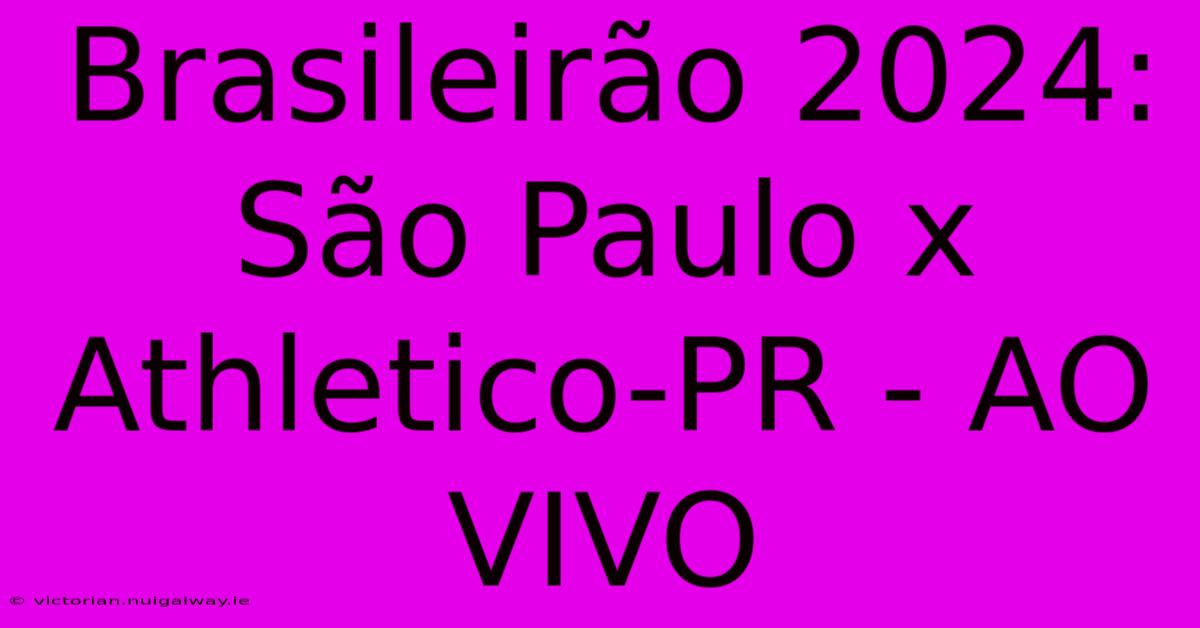 Brasileirão 2024: São Paulo X Athletico-PR - AO VIVO