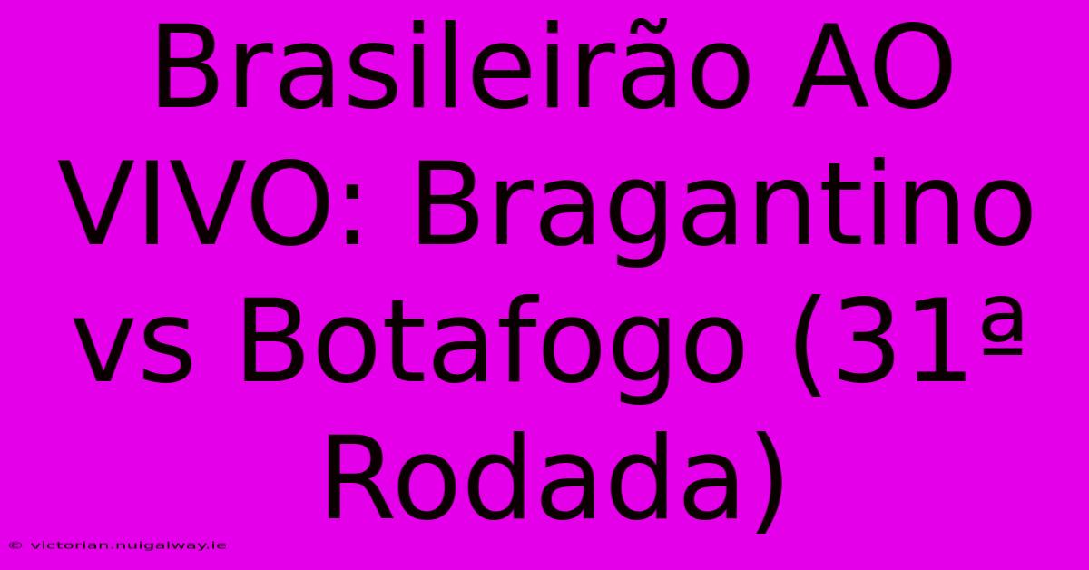 Brasileirão AO VIVO: Bragantino Vs Botafogo (31ª Rodada)