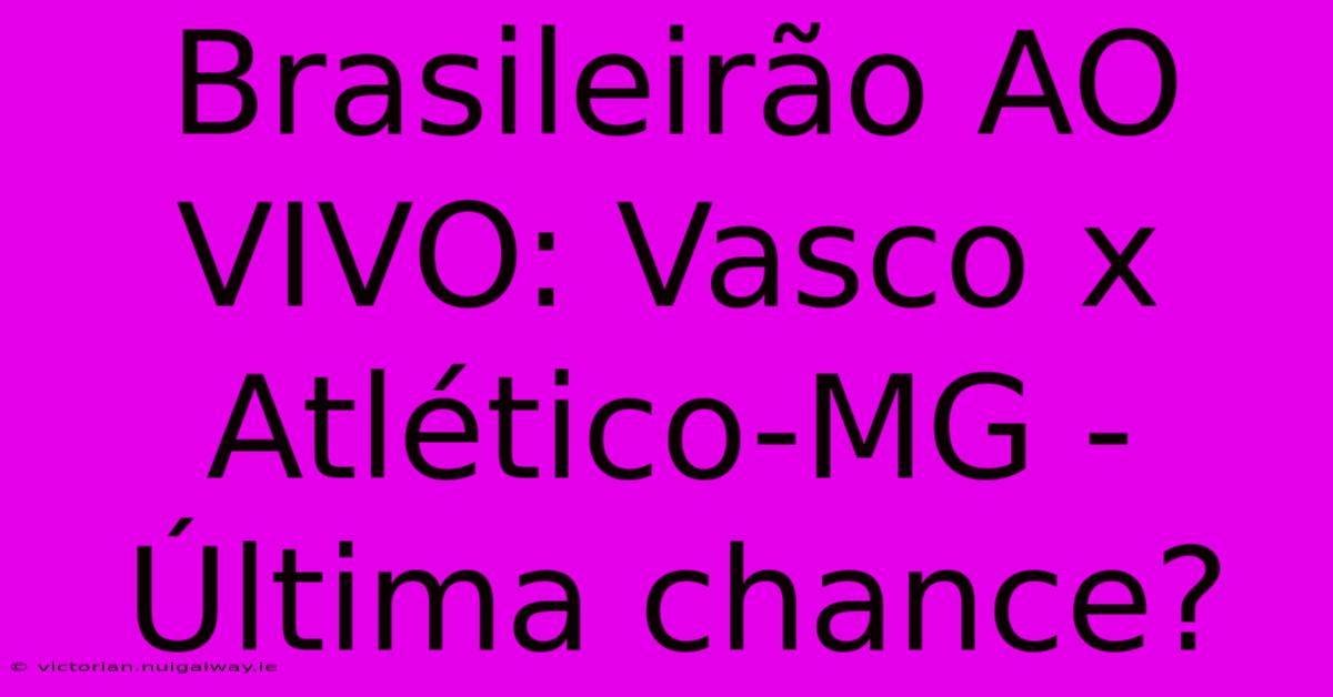 Brasileirão AO VIVO: Vasco X Atlético-MG -  Última Chance?