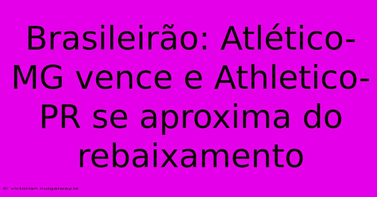 Brasileirão: Atlético-MG Vence E Athletico-PR Se Aproxima Do Rebaixamento