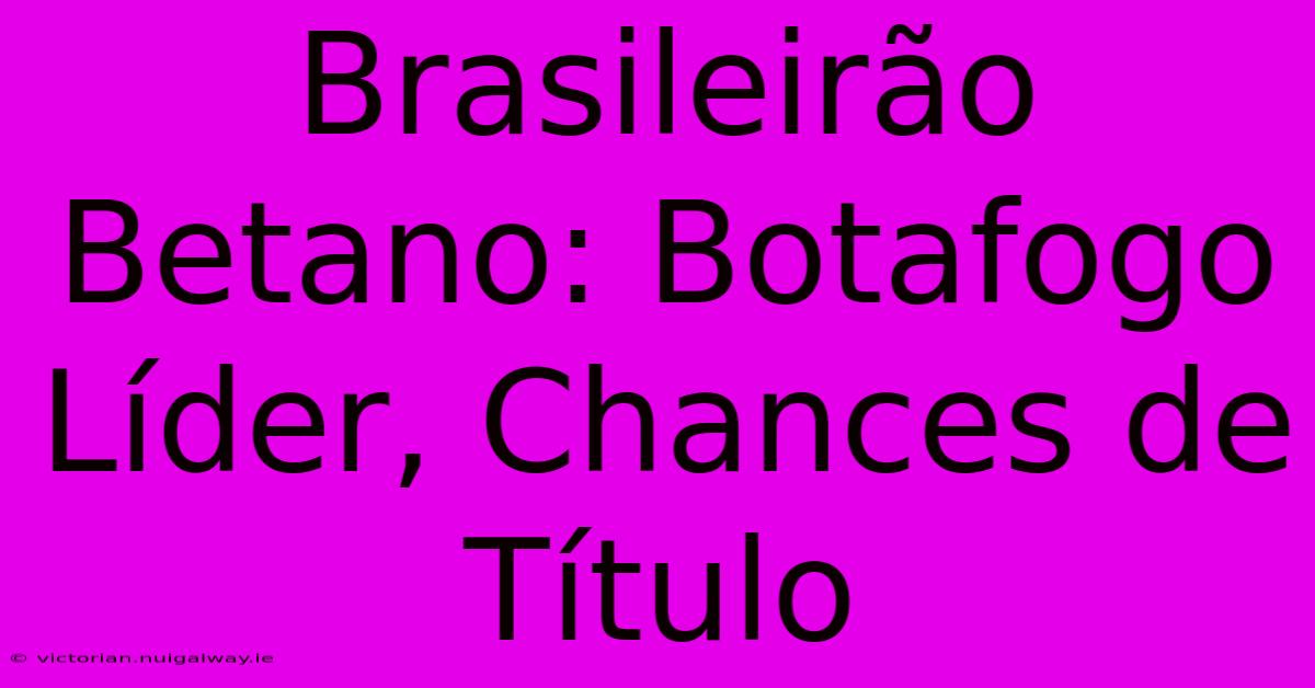 Brasileirão Betano: Botafogo Líder, Chances De Título