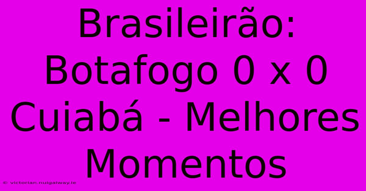 Brasileirão: Botafogo 0 X 0 Cuiabá - Melhores Momentos