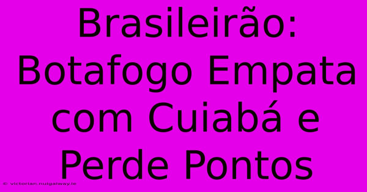 Brasileirão: Botafogo Empata Com Cuiabá E Perde Pontos