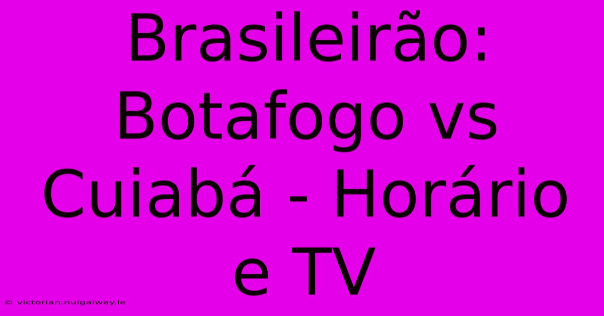 Brasileirão: Botafogo Vs Cuiabá - Horário E TV 