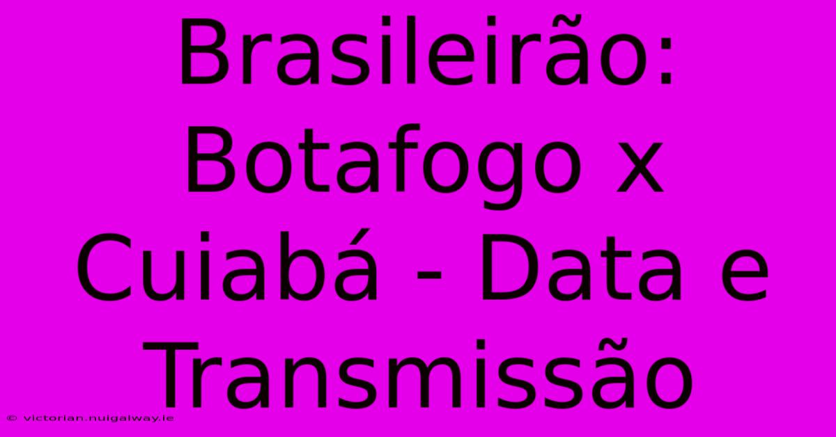 Brasileirão: Botafogo X Cuiabá - Data E Transmissão