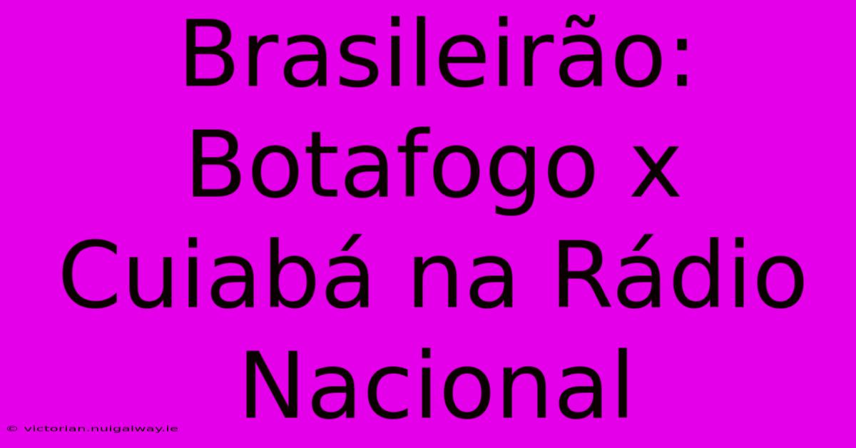 Brasileirão: Botafogo X Cuiabá Na Rádio Nacional