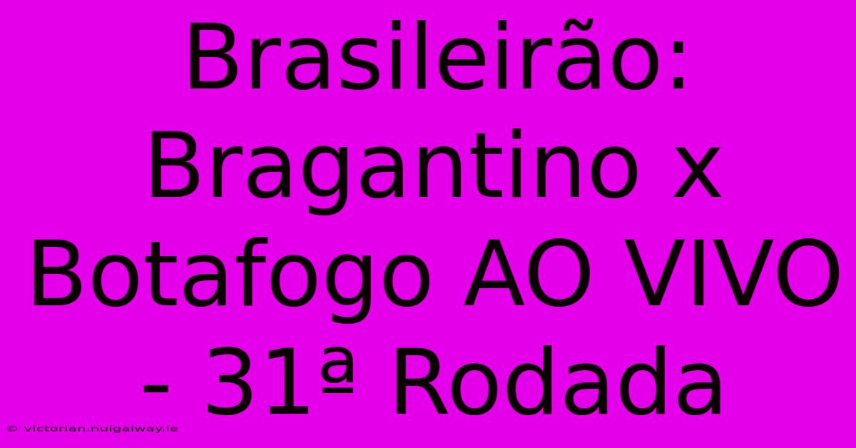 Brasileirão: Bragantino X Botafogo AO VIVO - 31ª Rodada 