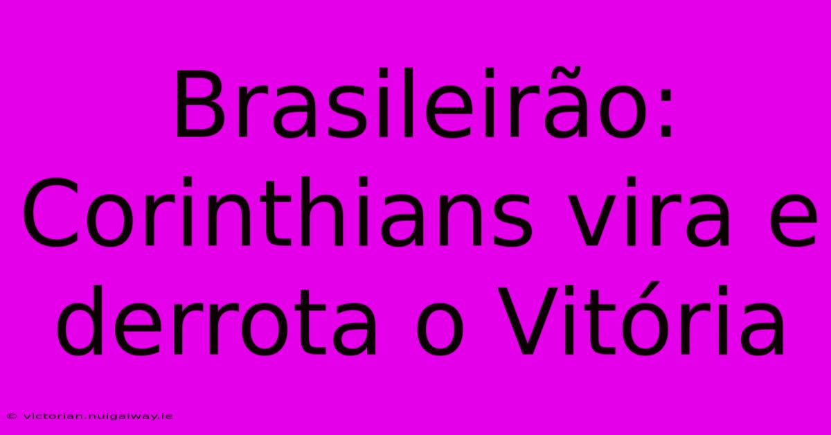 Brasileirão: Corinthians Vira E Derrota O Vitória