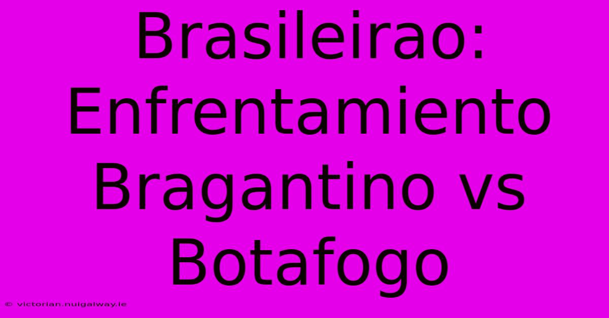 Brasileirao: Enfrentamiento Bragantino Vs Botafogo