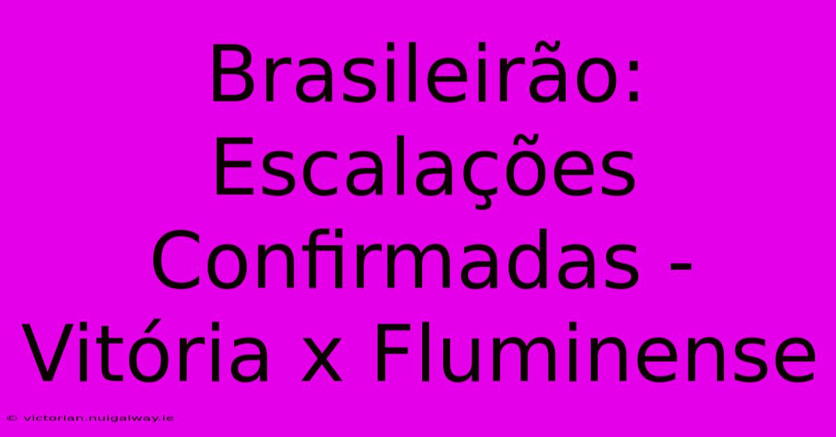 Brasileirão: Escalações Confirmadas - Vitória X Fluminense