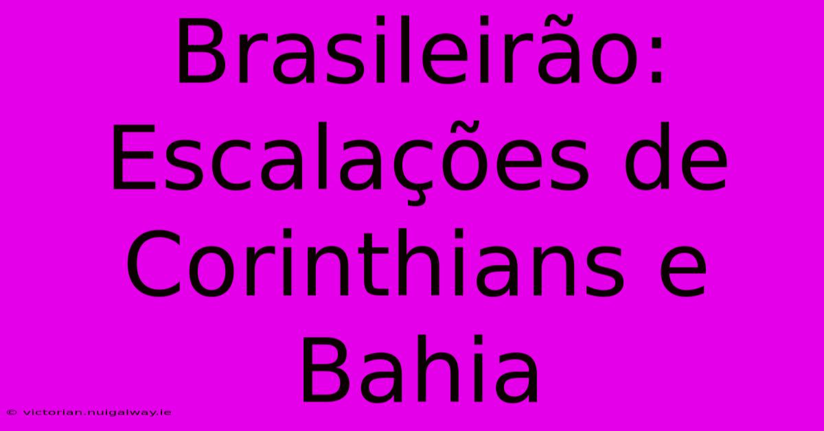 Brasileirão: Escalações De Corinthians E Bahia