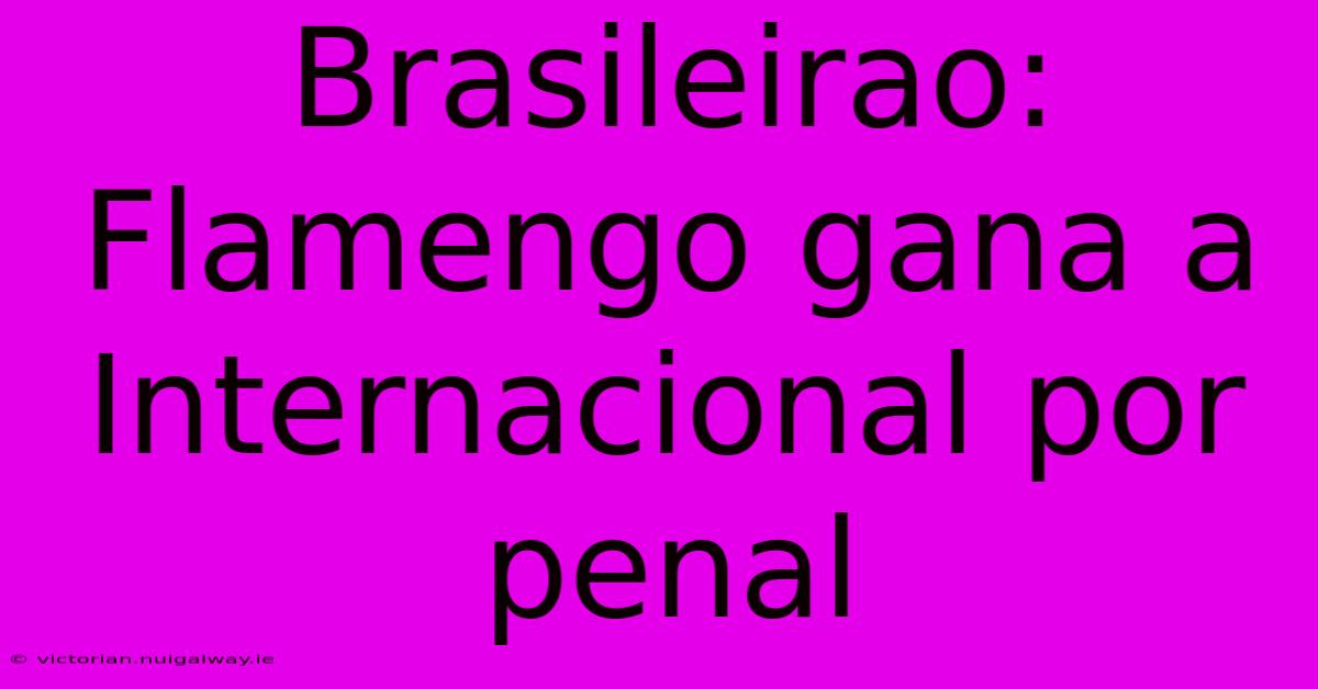 Brasileirao: Flamengo Gana A Internacional Por Penal