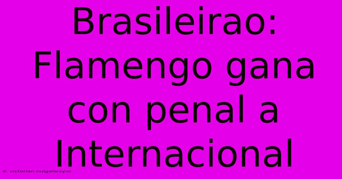 Brasileirao: Flamengo Gana Con Penal A Internacional 