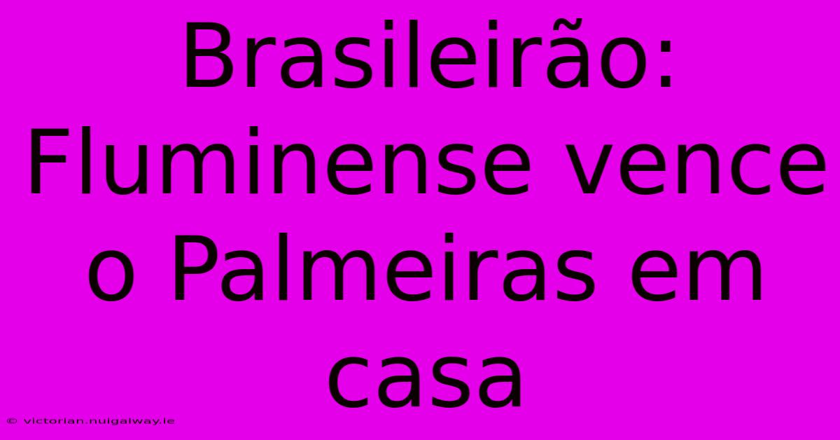 Brasileirão: Fluminense Vence O Palmeiras Em Casa