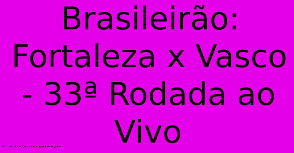 Brasileirão: Fortaleza X Vasco - 33ª Rodada Ao Vivo