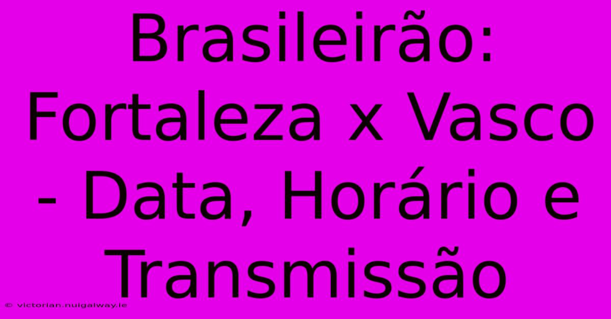 Brasileirão: Fortaleza X Vasco - Data, Horário E Transmissão 